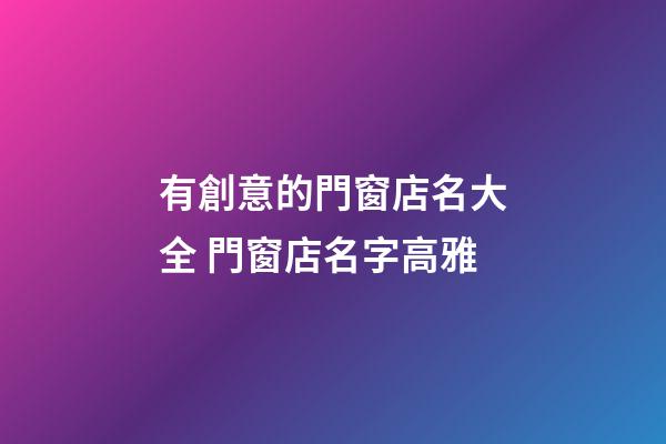 有創意的門窗店名大全 門窗店名字高雅-第1張-店鋪起名-玄機派